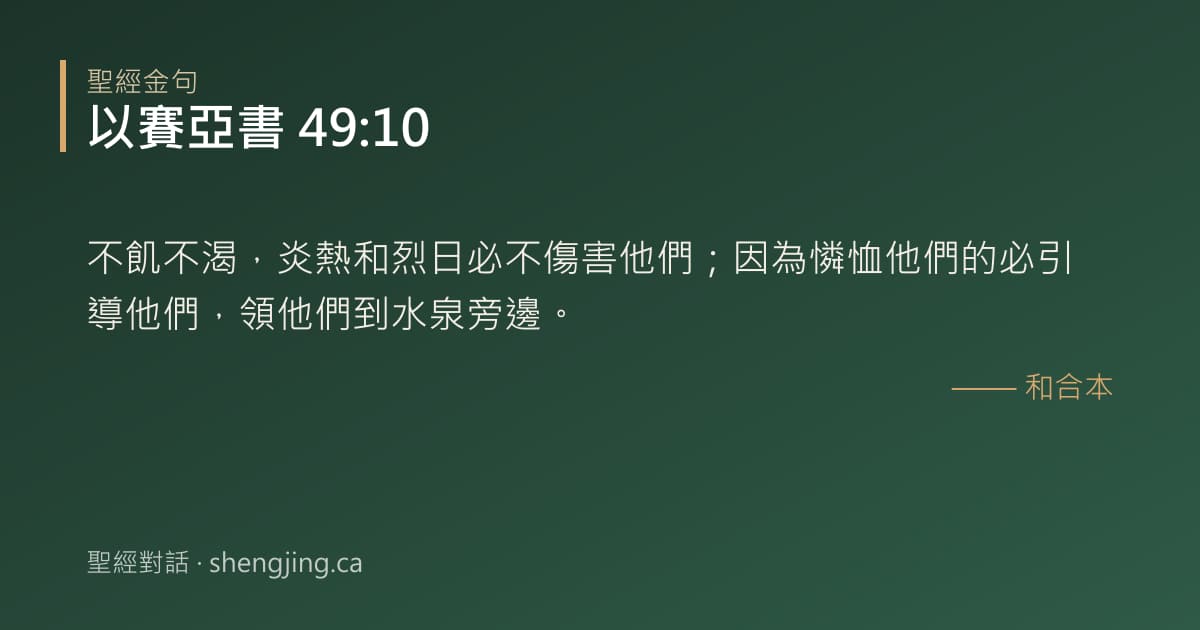 以賽亞書 49:10 經文圖片:不飢不渴，炎熱和烈日必不傷害他們；因為憐恤他們的必引導他們，領他們到水泉旁邊。