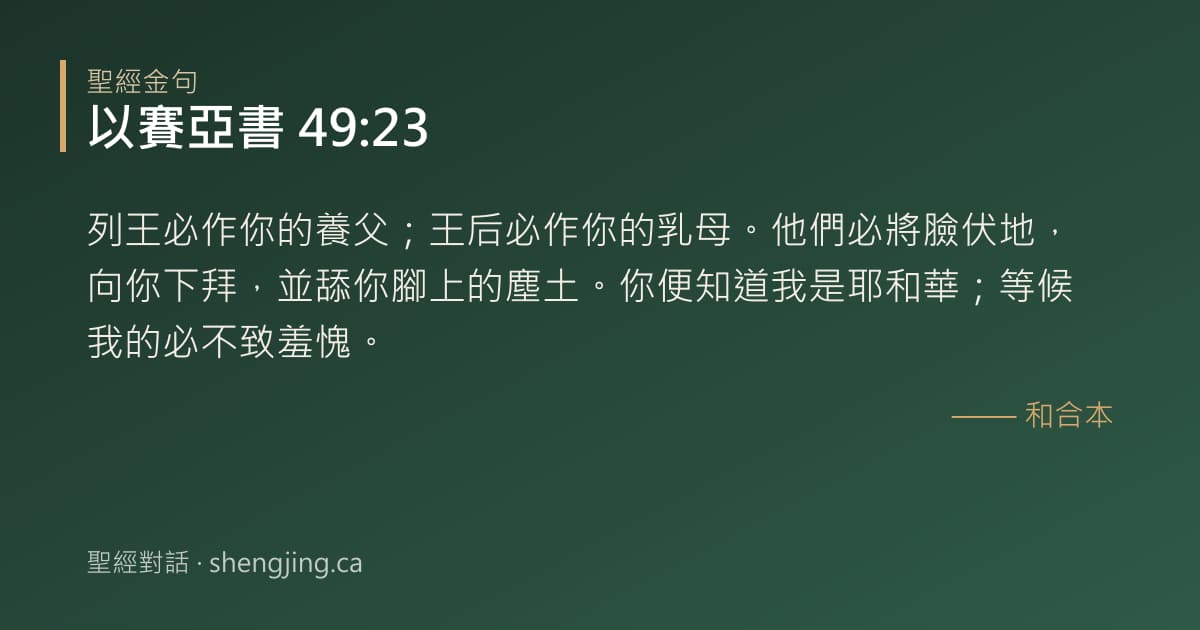 以賽亞書 49:23 經文圖片:列王必作你的養父；王后必作你的乳母。他們必將臉伏地，向你下拜，並舔你腳上的塵土。