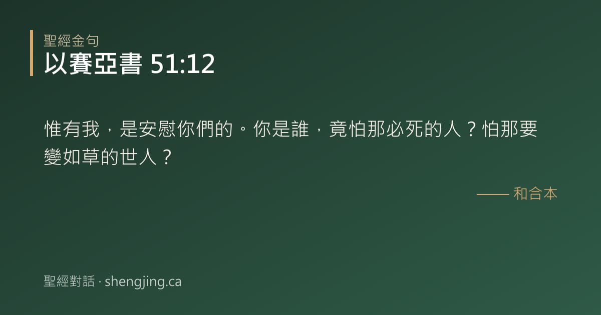 以賽亞書 51:12 經文圖片:惟有我，是安慰你們的。你是誰，竟怕那必死的人？怕那要變如草的世人？