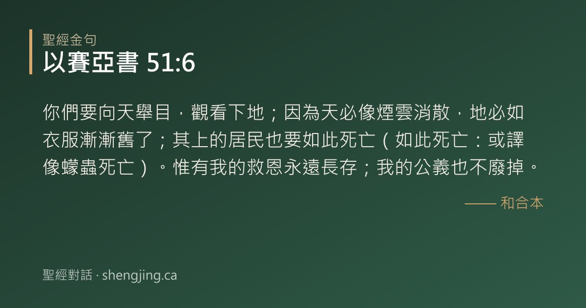 以賽亞書 51:6 經文圖片:你們要向天舉目，觀看下地；因為天必像煙雲消散，地必如衣服漸漸舊了；其上的居民也要