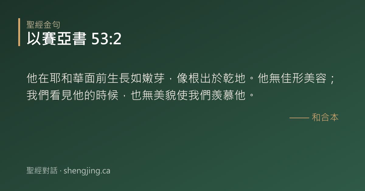 以賽亞書 53:2 經文圖片:他在耶和華面前生長如嫩芽，像根出於乾地。他無佳形美容；我們看見他的時候，也無美貌