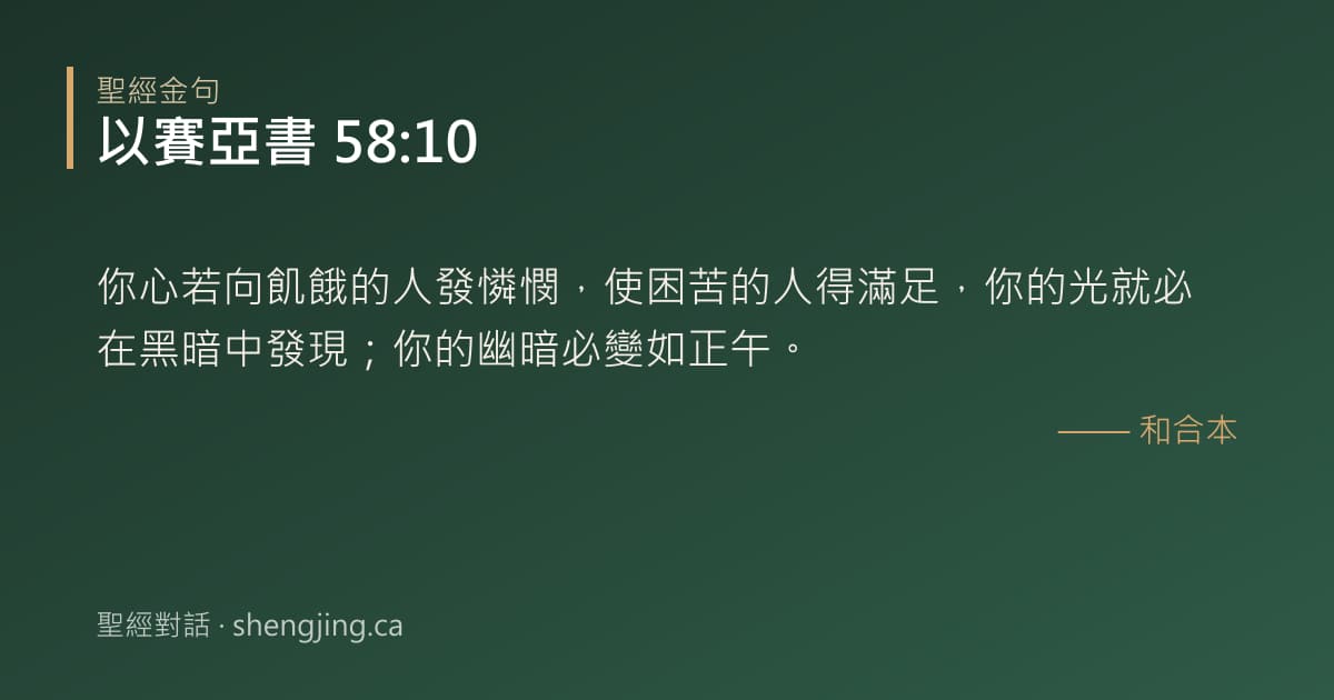 以賽亞書 58:10 經文圖片:你心若向飢餓的人發憐憫，使困苦的人得滿足，你的光就必在黑暗中發現；你的幽暗必變如