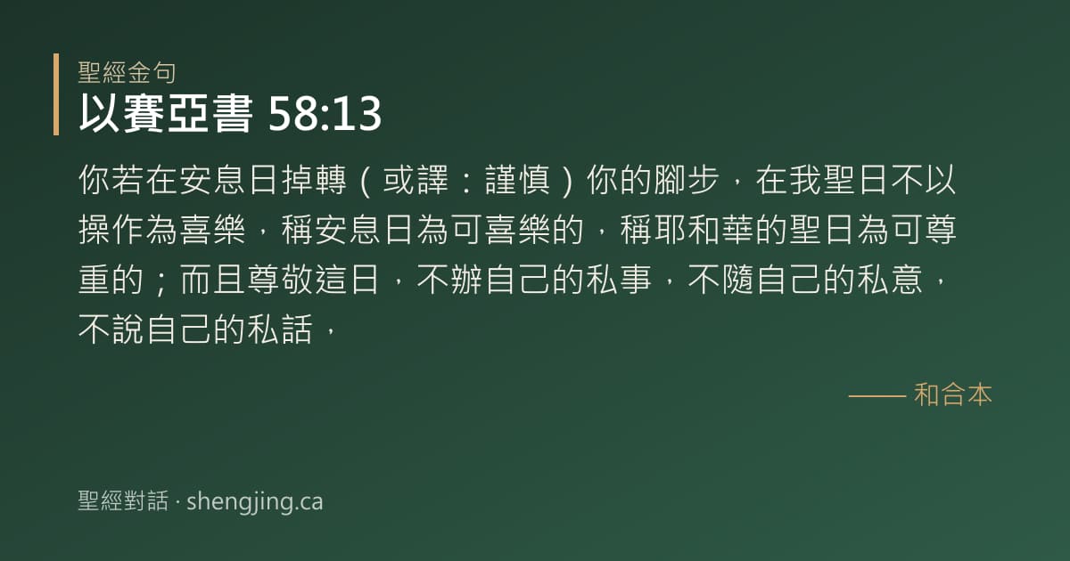 以賽亞書 58:13 經文圖片:你若在安息日掉轉（或譯：謹慎）你的腳步，在我聖日不以操作為喜樂，稱安息日為可喜樂