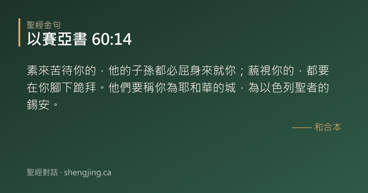 以賽亞書 60:14 經文圖片:素來苦待你的，他的子孫都必屈身來就你；藐視你的，都要在你腳下跪拜。他們要稱你為耶