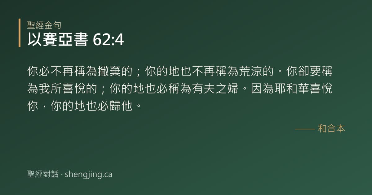 以賽亞書 62:4 經文圖片:你必不再稱為撇棄的；你的地也不再稱為荒涼的。你卻要稱為我所喜悅的；你的地也必稱為