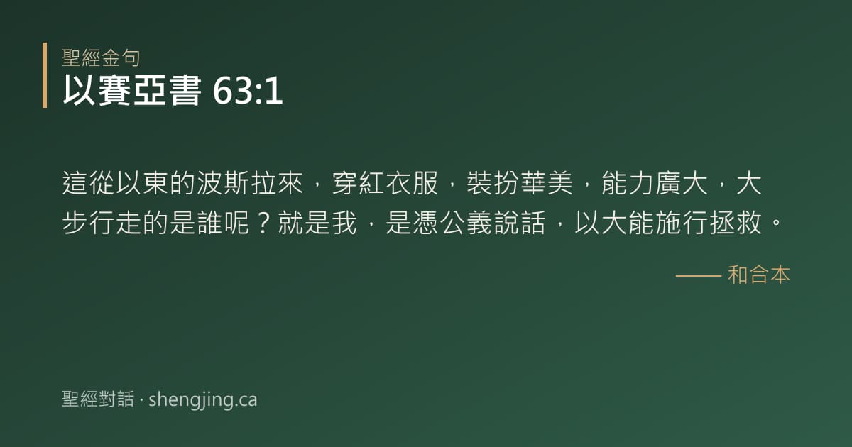 以賽亞書 63:1 經文圖片:這從以東的波斯拉來，穿紅衣服，裝扮華美，能力廣大，大步行走的是誰呢？就是我，是憑