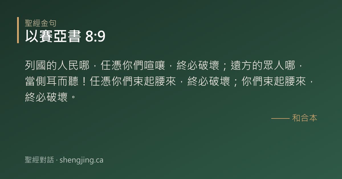 以賽亞書 8:9 經文圖片:列國的人民哪，任憑你們喧嚷，終必破壞；遠方的眾人哪，當側耳而聽！任憑你們束起腰來