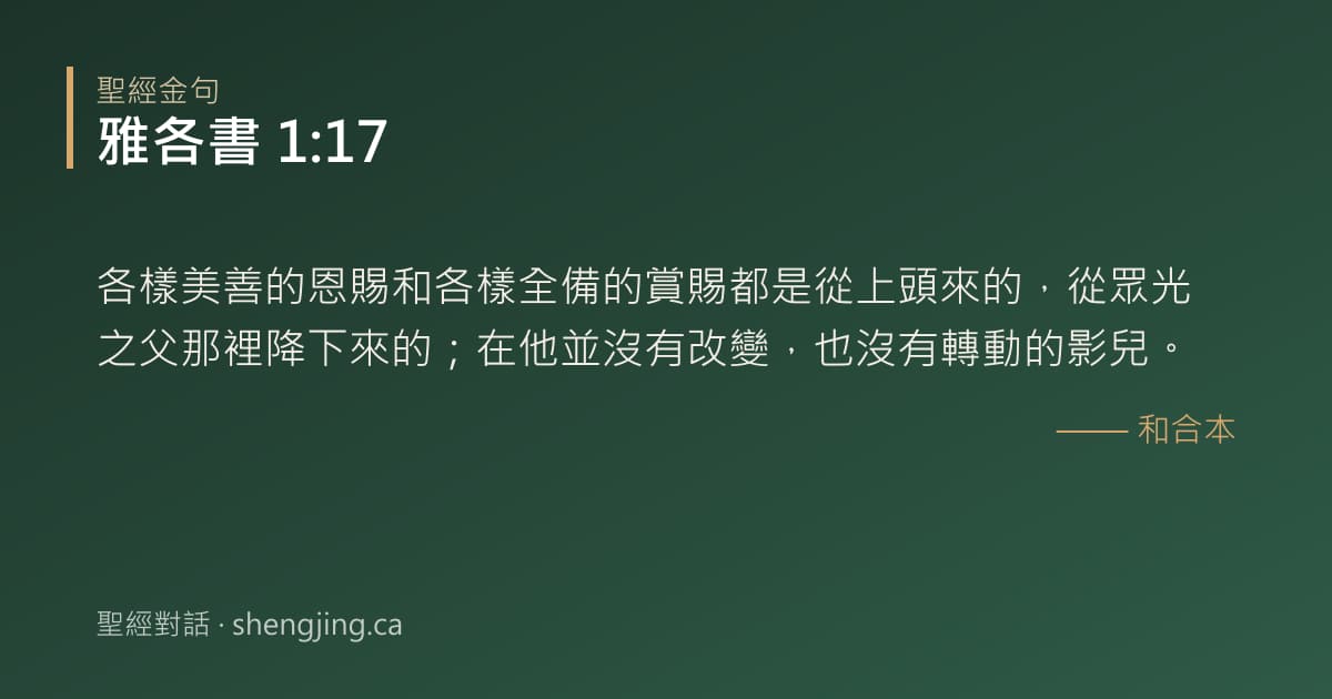 雅各書 1:17 經文圖片:各樣美善的恩賜和各樣全備的賞賜都是從上頭來的，從眾光之父那裡降下來的；在他並沒有