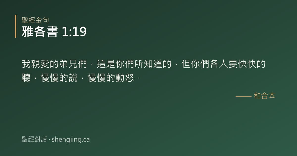 雅各書 1:19 經文圖片:我親愛的弟兄們，這是你們所知道的，但你們各人要快快的聽，慢慢的說，慢慢的動怒，