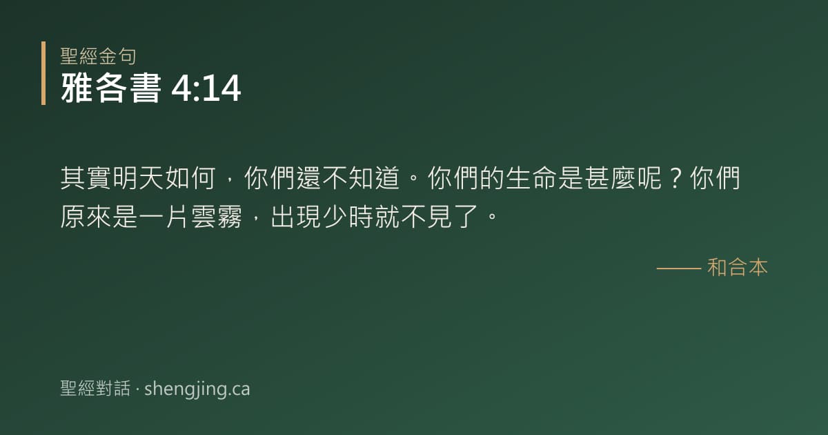 雅各書 4:14 經文圖片:其實明天如何，你們還不知道。你們的生命是甚麼呢？你們原來是一片雲霧，出現少時就不