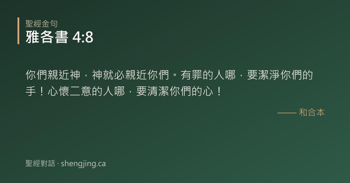 雅各書 4:8 經文圖片:你們親近神，神就必親近你們。有罪的人哪，要潔淨你們的手！心懷二意的人哪，要清潔你