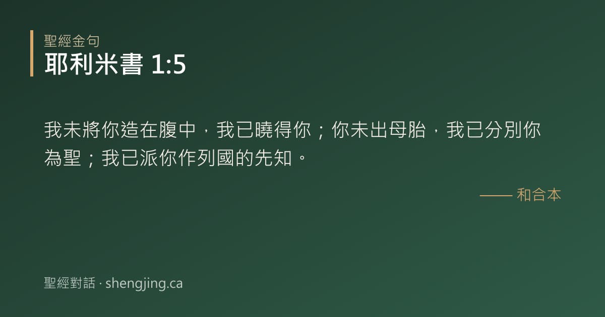 耶利米書 1:5 經文圖片:我未將你造在腹中，我已曉得你；你未出母胎，我已分別你為聖；我已派你作列國的先知。