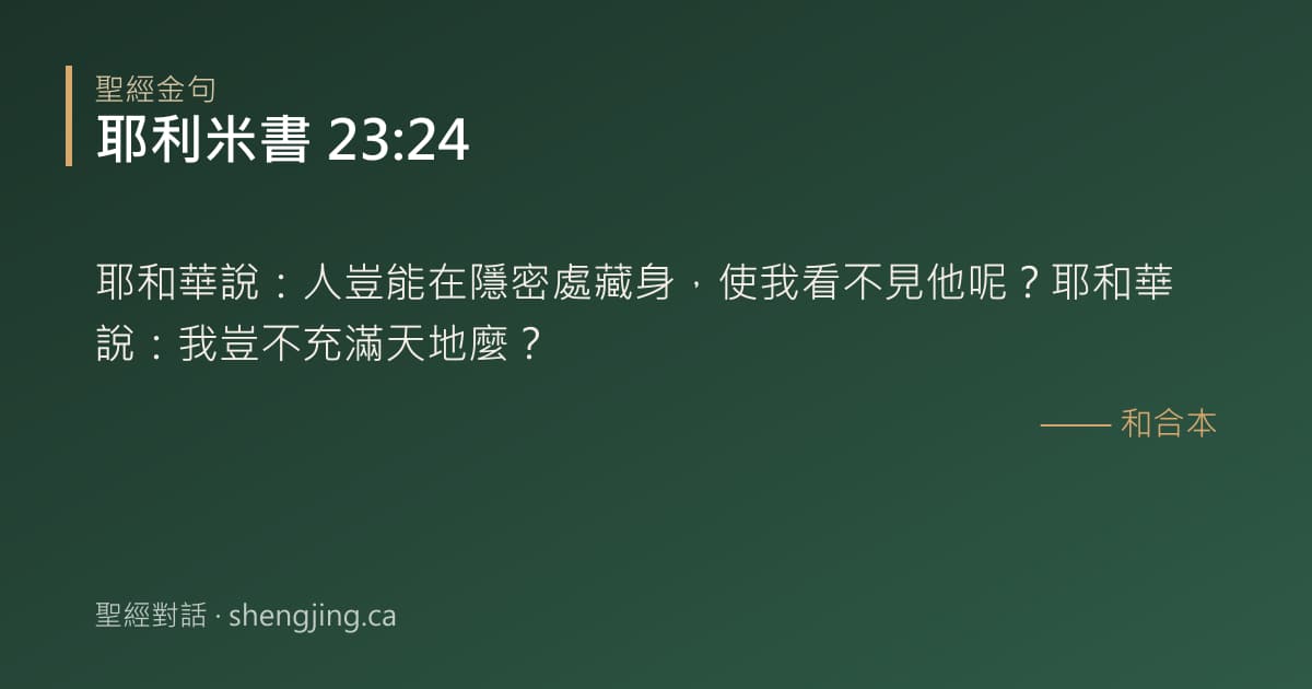 耶利米書 23:24 經文圖片:耶和華說：人豈能在隱密處藏身，使我看不見他呢？耶和華說：我豈不充滿天地麼？