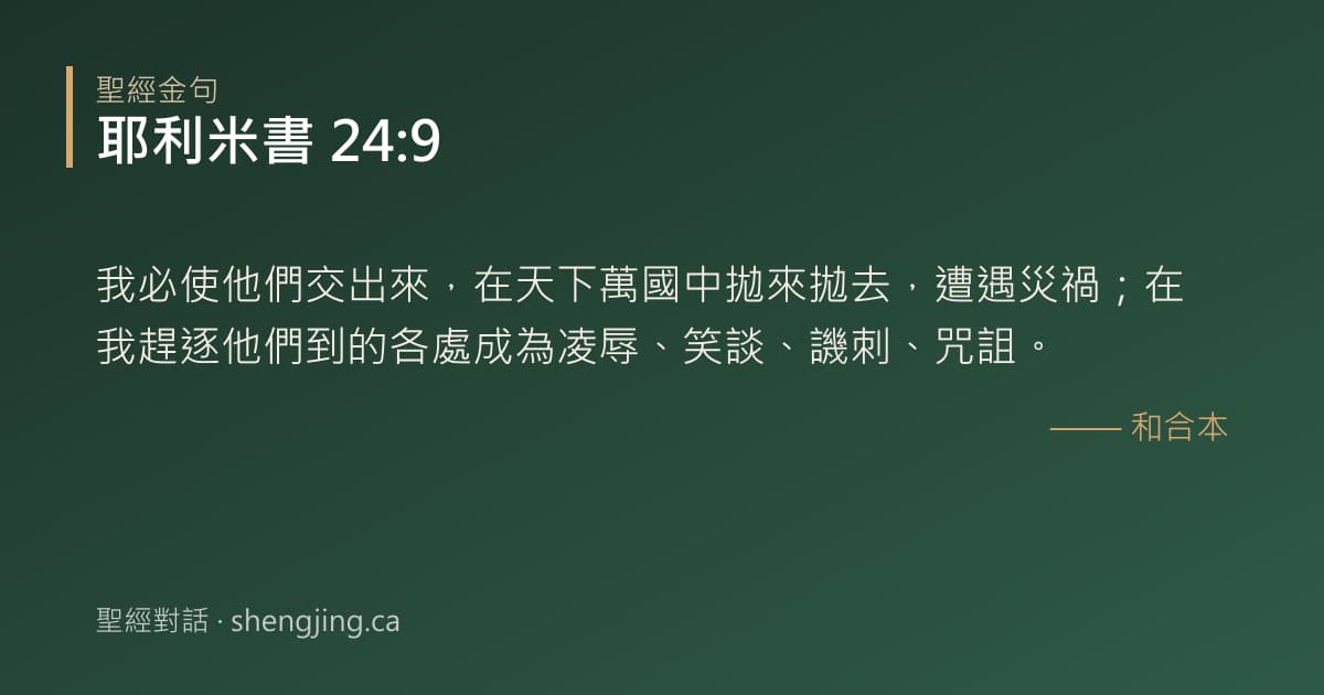 耶利米書 24:9 經文圖片:我必使他們交出來，在天下萬國中拋來拋去，遭遇災禍；在我趕逐他們到的各處成為凌辱、