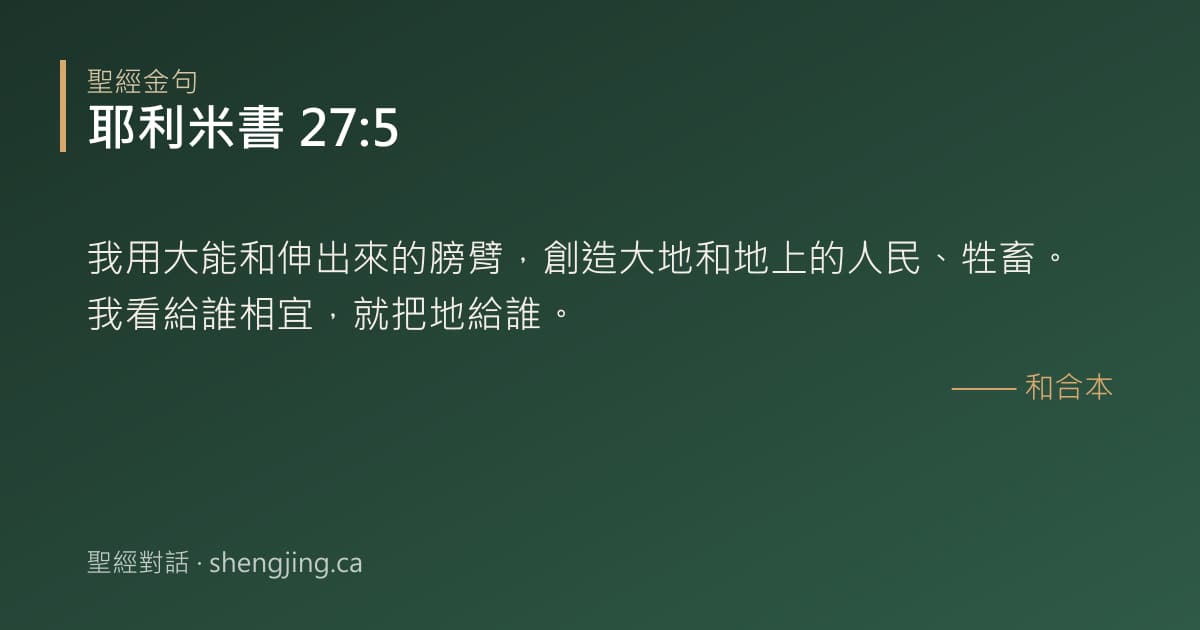 耶利米書 27:5 經文圖片:我用大能和伸出來的膀臂，創造大地和地上的人民、牲畜。我看給誰相宜，就把地給誰。