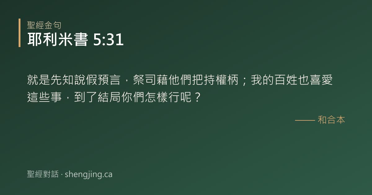 耶利米書 5:31 經文圖片:就是先知說假預言，祭司藉他們把持權柄；我的百姓也喜愛這些事，到了結局你們怎樣行呢