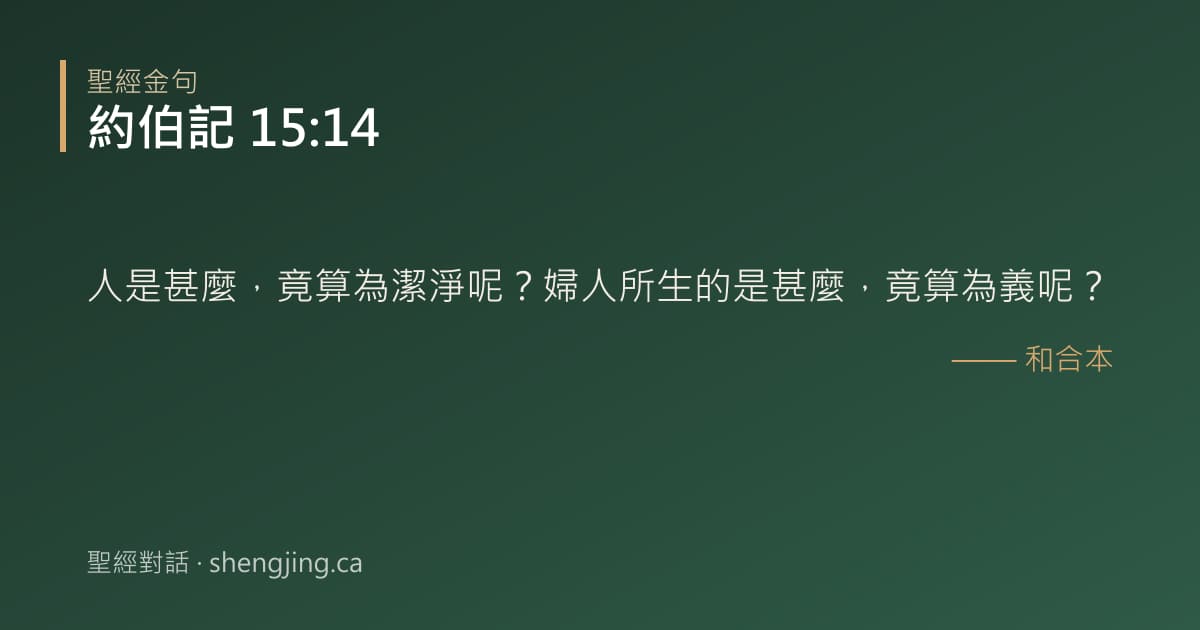 約伯記 15:14 經文圖片:人是甚麼，竟算為潔淨呢？婦人所生的是甚麼，竟算為義呢？