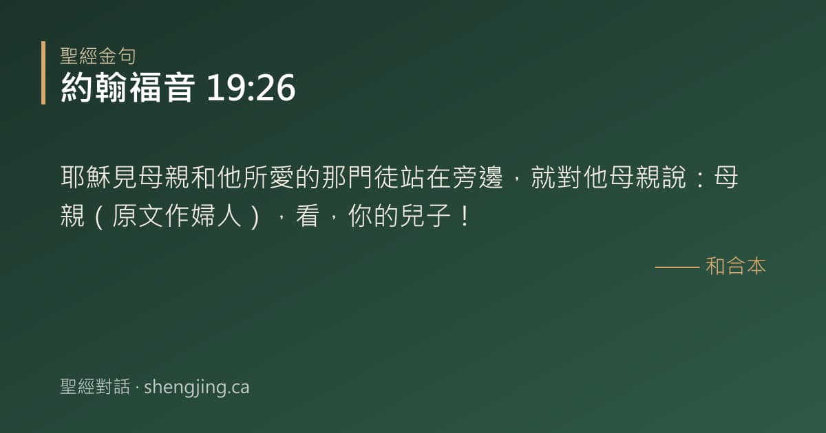 約翰福音 19:26 經文圖片:耶穌見母親和他所愛的那門徒站在旁邊，就對他母親說：母親（原文作婦人），看，你的兒