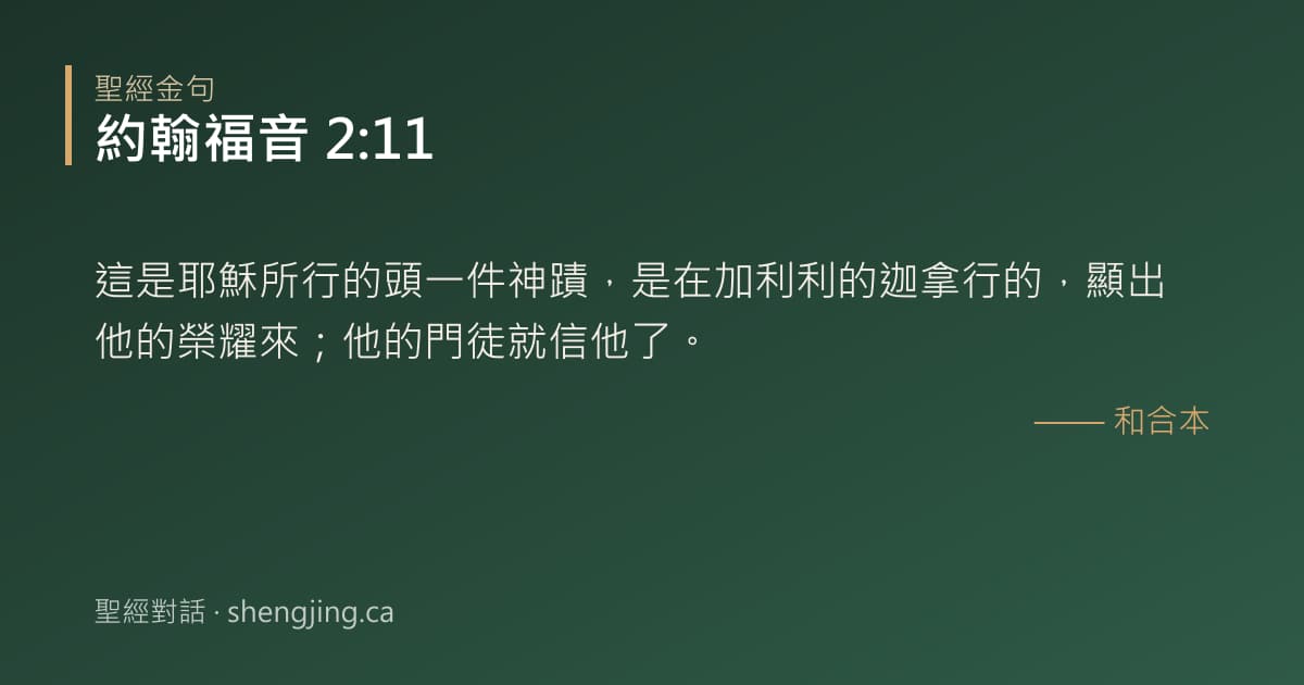 約翰福音 2:11 經文圖片:這是耶穌所行的頭一件神蹟，是在加利利的迦拿行的，顯出他的榮耀來；他的門徒就信他了