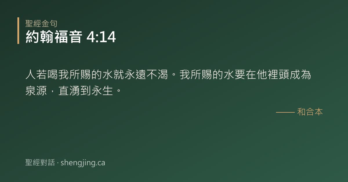 約翰福音 4:14 經文圖片:人若喝我所賜的水就永遠不渴。我所賜的水要在他裡頭成為泉源，直湧到永生。