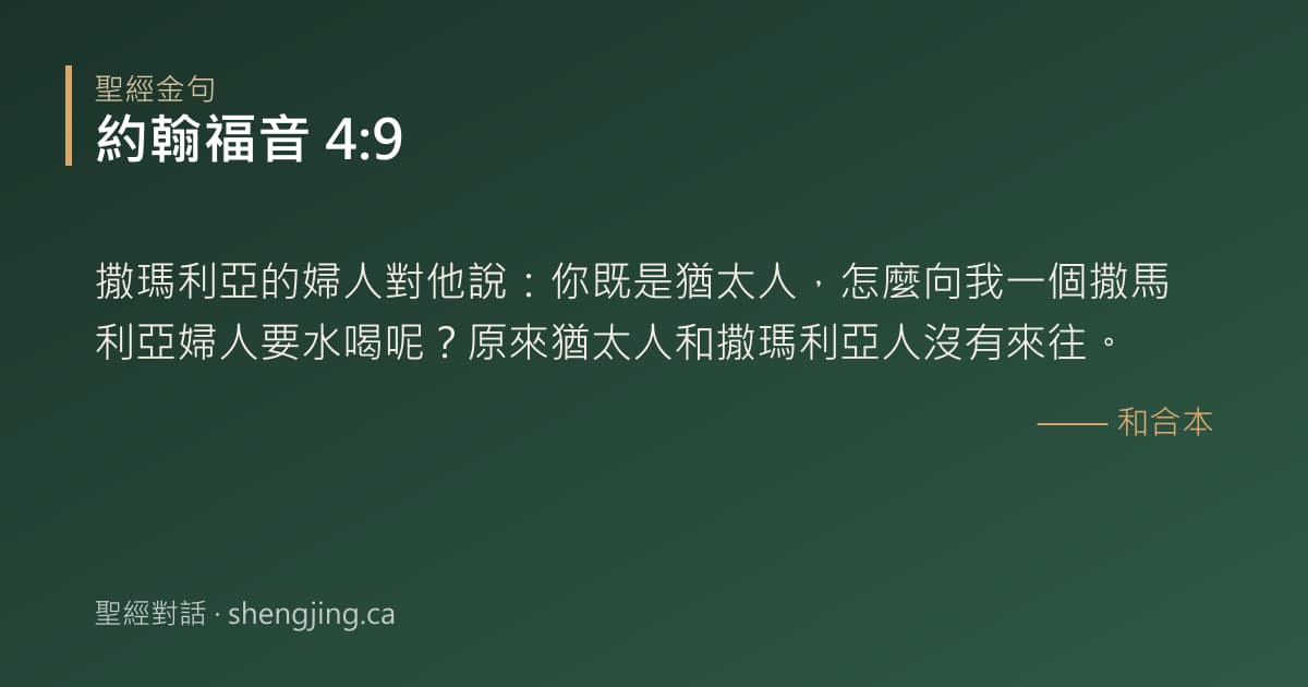 約翰福音 4:9 經文圖片:撒瑪利亞的婦人對他說：你既是猶太人，怎麼向我一個撒馬利亞婦人要水喝呢？原來猶太人