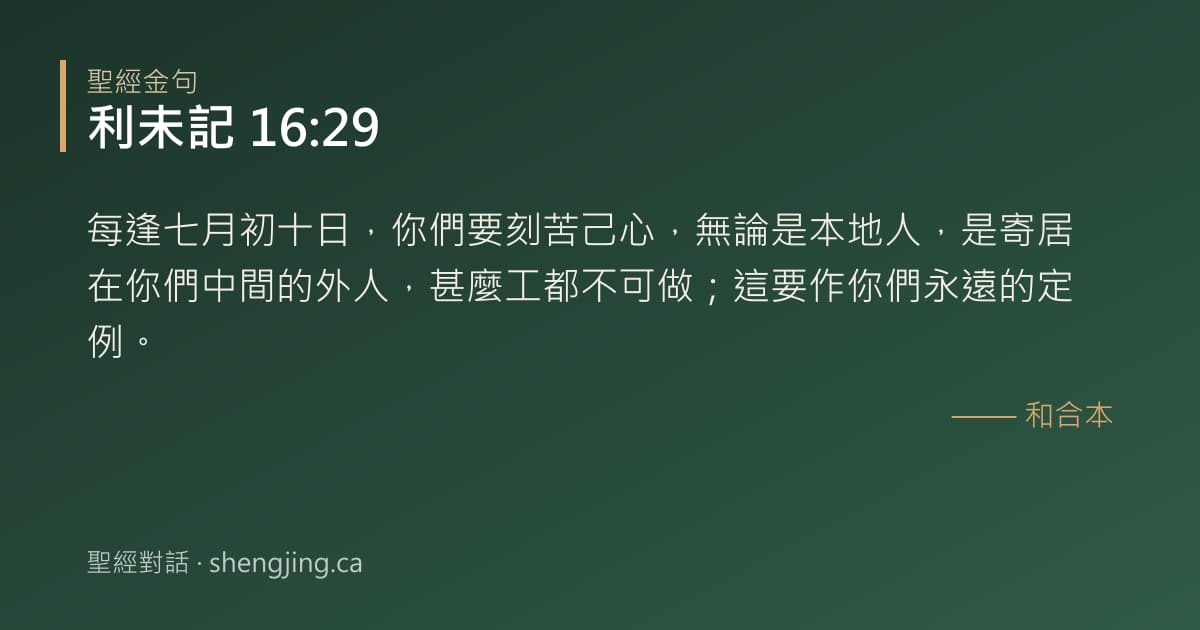 利未記 16:29 經文圖片:每逢七月初十日，你們要刻苦己心，無論是本地人，是寄居在你們中間的外人，甚麼工都不