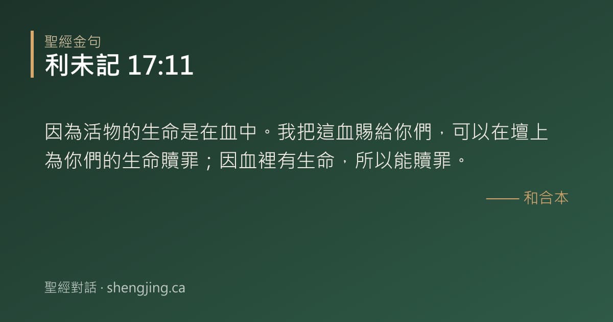 利未記 17:11 經文圖片:因為活物的生命是在血中。我把這血賜給你們，可以在壇上為你們的生命贖罪；因血裡有生