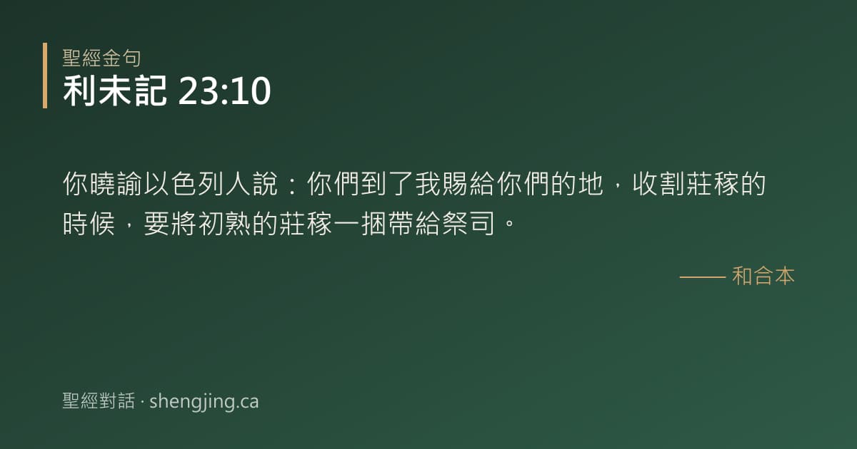 利未記 23:10 經文圖片:你曉諭以色列人說：你們到了我賜給你們的地，收割莊稼的時候，要將初熟的莊稼一捆帶給