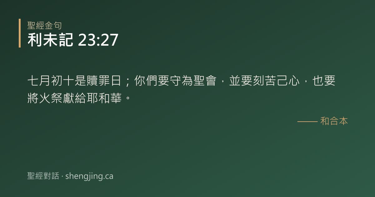 利未記 23:27 經文圖片:七月初十是贖罪日；你們要守為聖會，並要刻苦己心，也要將火祭獻給耶和華。