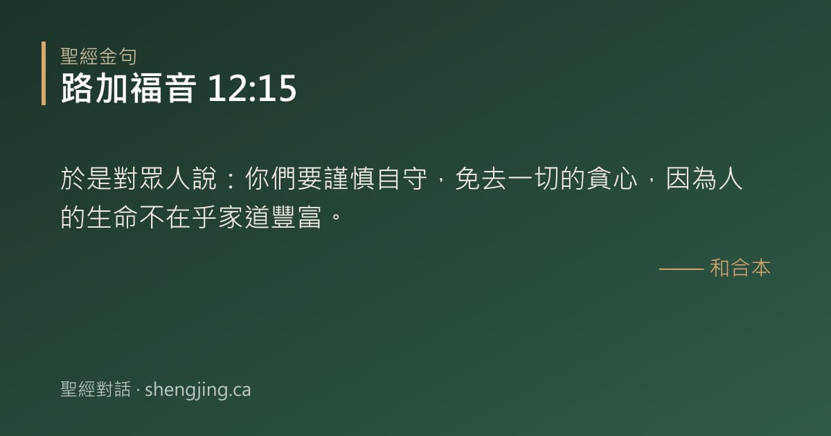 路加福音 12:15 經文圖片:於是對眾人說：你們要謹慎自守，免去一切的貪心，因為人的生命不在乎家道豐富。