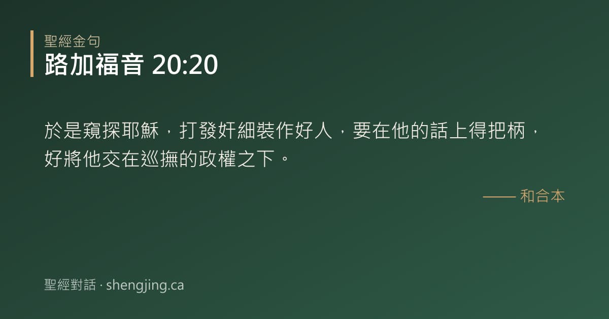 路加福音 20:20 經文圖片:於是窺探耶穌，打發奸細裝作好人，要在他的話上得把柄，好將他交在巡撫的政權之下。