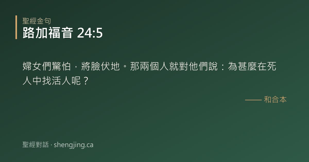 路加福音 24:5 經文圖片:婦女們驚怕，將臉伏地。那兩個人就對他們說：為甚麼在死人中找活人呢？