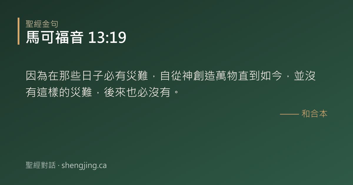馬可福音 13:19 經文圖片:因為在那些日子必有災難，自從神創造萬物直到如今，並沒有這樣的災難，後來也必沒有。