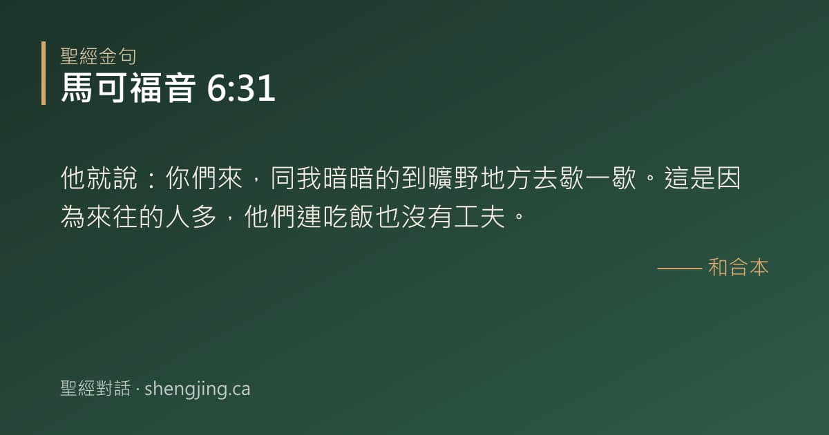 馬可福音 6:31 經文圖片:他就說：你們來，同我暗暗的到曠野地方去歇一歇。這是因為來往的人多，他們連吃飯也沒