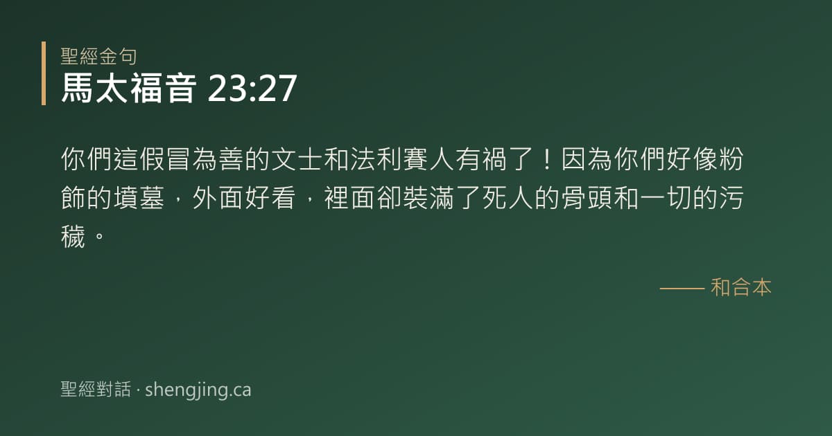 馬太福音 23:27 經文圖片:你們這假冒為善的文士和法利賽人有禍了！因為你們好像粉飾的墳墓，外面好看，裡面卻裝