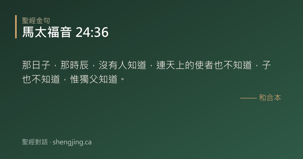 馬太福音 24:36 經文圖片:那日子，那時辰，沒有人知道，連天上的使者也不知道，子也不知道，惟獨父知道。