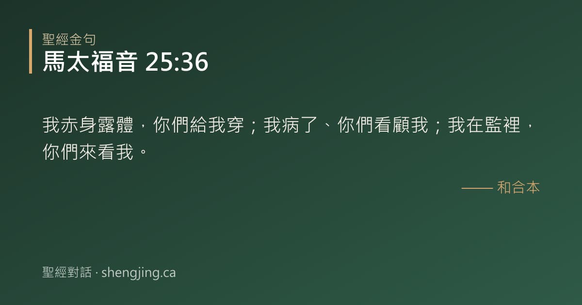 馬太福音 25:36 經文圖片:我赤身露體，你們給我穿；我病了、你們看顧我；我在監裡，你們來看我。
