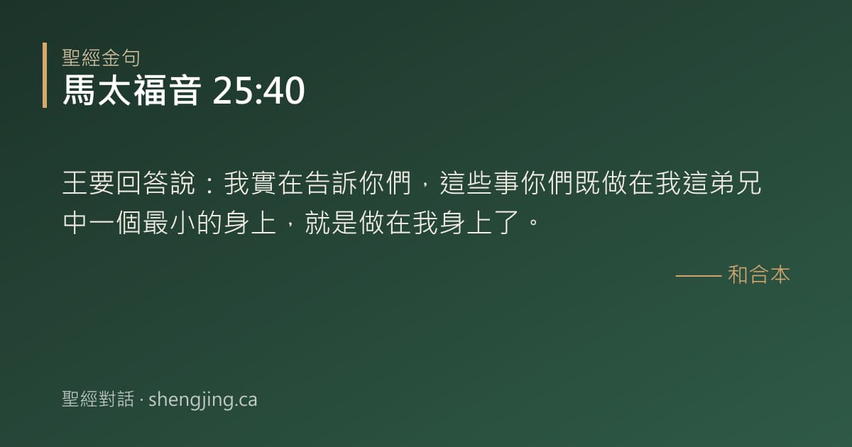 馬太福音 25:40 經文圖片:王要回答說：我實在告訴你們，這些事你們既做在我這弟兄中一個最小的身上，就是做在我