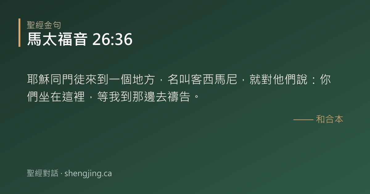 馬太福音 26:36 經文圖片:耶穌同門徒來到一個地方，名叫客西馬尼，就對他們說：你們坐在這裡，等我到那邊去禱告