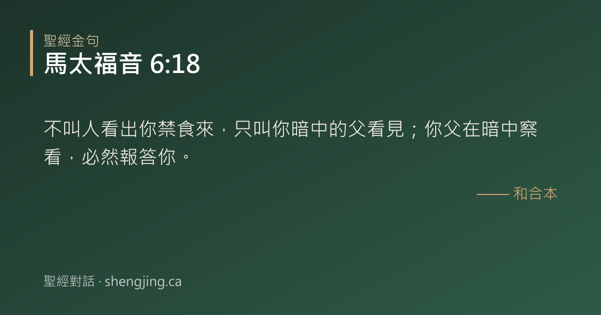 馬太福音 6:18 經文圖片:不叫人看出你禁食來，只叫你暗中的父看見；你父在暗中察看，必然報答你。