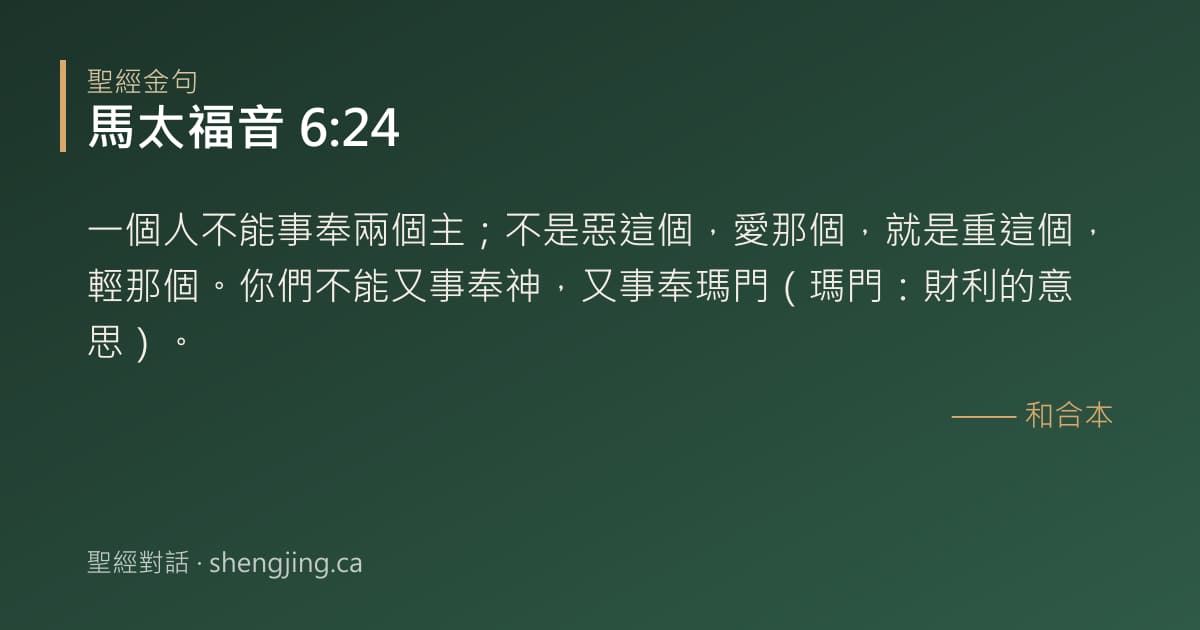 馬太福音 6:24 經文圖片:一個人不能事奉兩個主；不是惡這個，愛那個，就是重這個，輕那個。你們不能又事奉神，