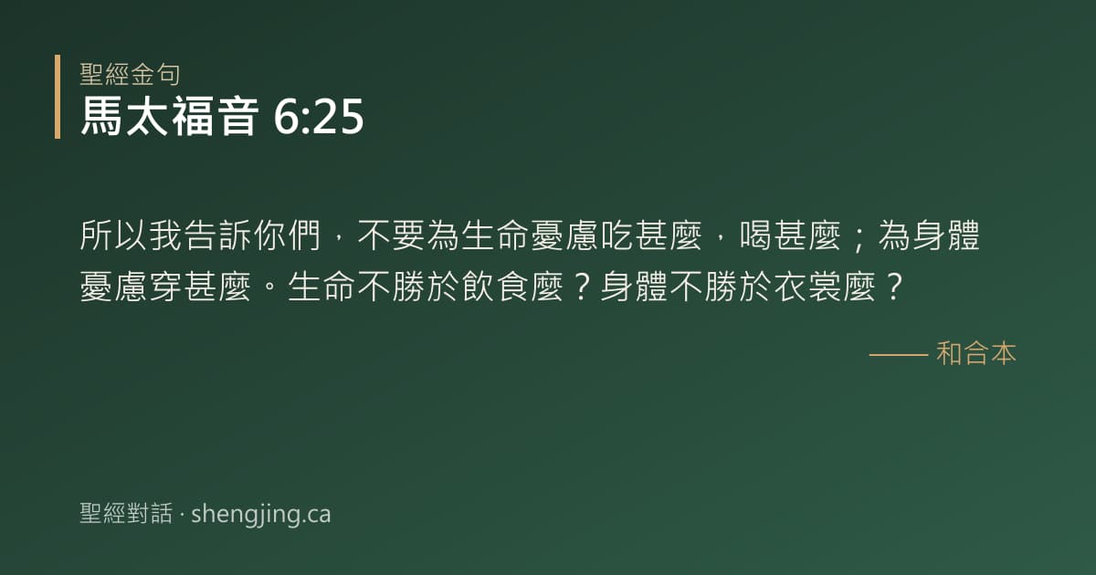 馬太福音 6:25 經文圖片:所以我告訴你們，不要為生命憂慮吃甚麼，喝甚麼；為身體憂慮穿甚麼。生命不勝於飲食麼