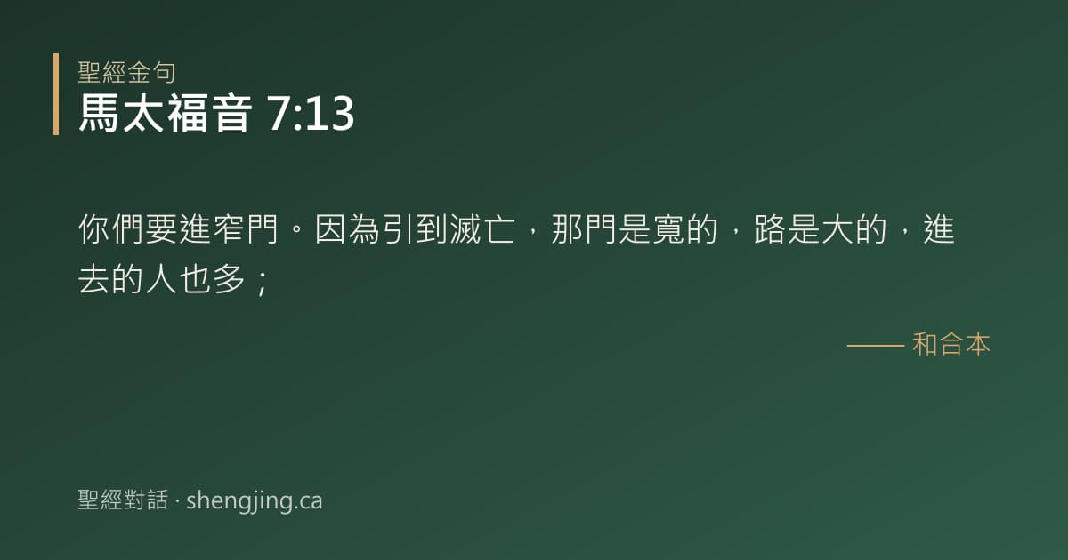 馬太福音 7:13 經文圖片:你們要進窄門。因為引到滅亡，那門是寬的，路是大的，進去的人也多；