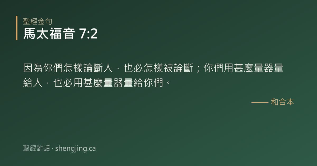 馬太福音 7:2 經文圖片:因為你們怎樣論斷人，也必怎樣被論斷；你們用甚麼量器量給人，也必用甚麼量器量給你們