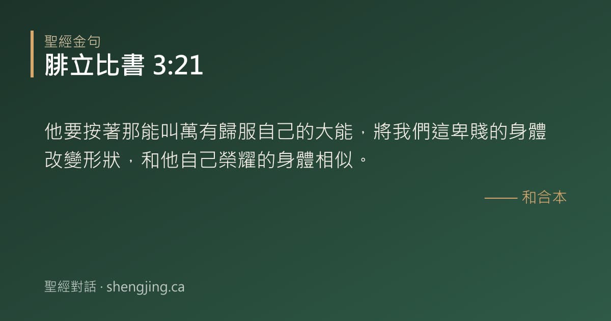 腓立比書 3:21 經文圖片:他要按著那能叫萬有歸服自己的大能，將我們這卑賤的身體改變形狀，和他自己榮耀的身體
