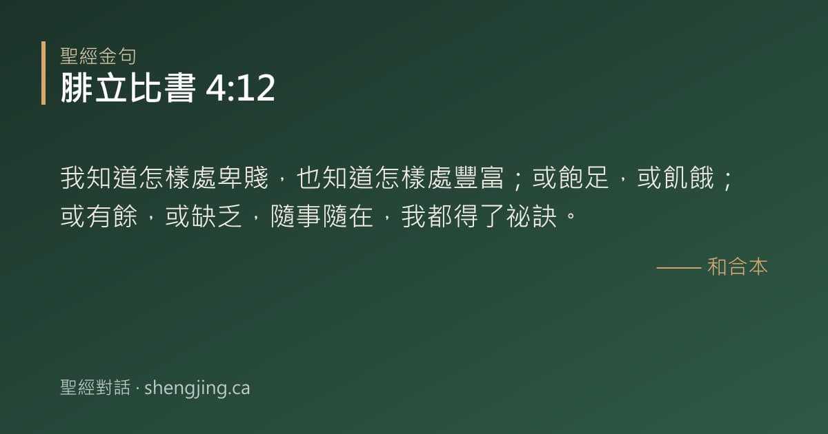 腓立比書 4:12 經文圖片:我知道怎樣處卑賤，也知道怎樣處豐富；或飽足，或飢餓；或有餘，或缺乏，隨事隨在，我