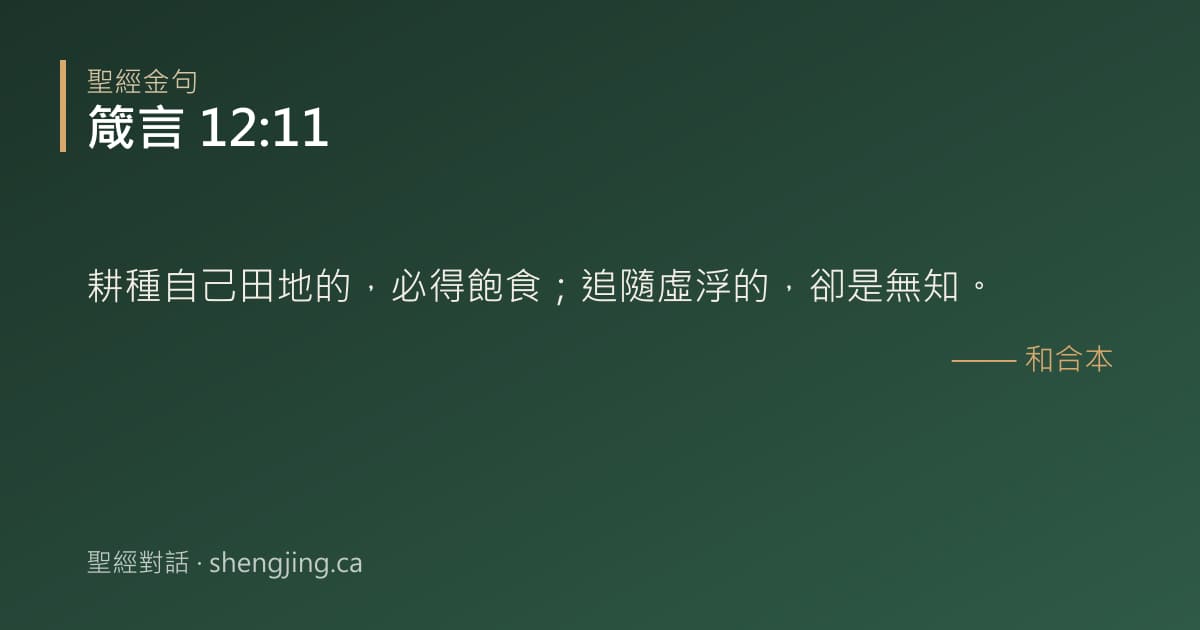 箴言 12:11 經文圖片:耕種自己田地的，必得飽食；追隨虛浮的，卻是無知。