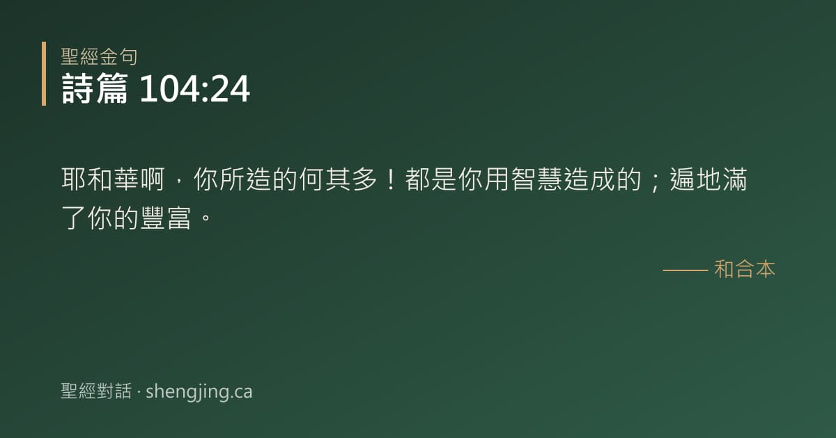 詩篇 104:24 經文圖片:耶和華啊，你所造的何其多！都是你用智慧造成的；遍地滿了你的豐富。