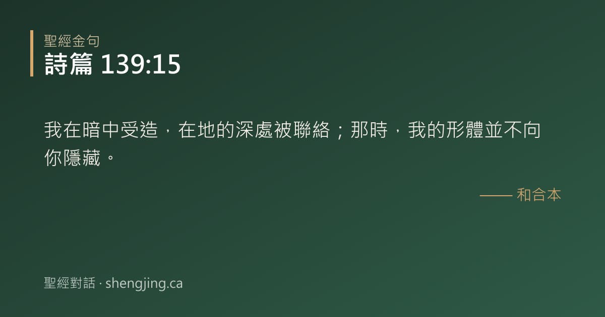詩篇 139:15 經文圖片:我在暗中受造，在地的深處被聯絡；那時，我的形體並不向你隱藏。
