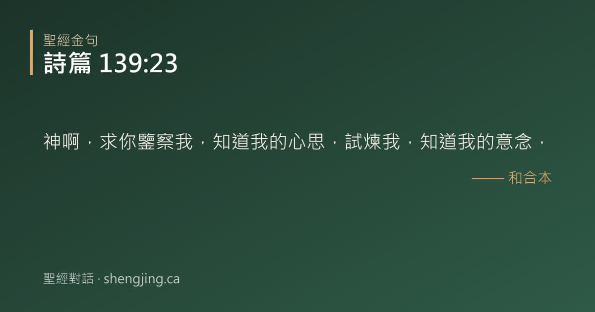 詩篇 139:23 經文圖片:神啊，求你鑒察我，知道我的心思，試煉我，知道我的意念，